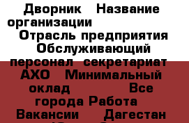 Дворник › Название организации ­ Fusion Service › Отрасль предприятия ­ Обслуживающий персонал, секретариат, АХО › Минимальный оклад ­ 17 600 - Все города Работа » Вакансии   . Дагестан респ.,Южно-Сухокумск г.